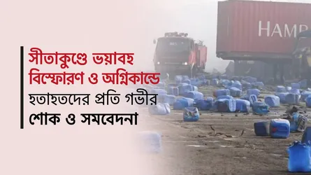 সীতাকুণ্ডে ভয়াবহ বিস্ফোরণে গভীর শোক ও সমবেদনা প্রকাশ