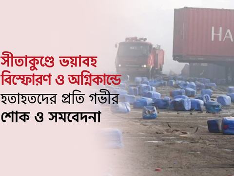 সীতাকুণ্ডে ভয়াবহ বিস্ফোরণে গভীর শোক ও সমবেদনা প্রকাশ